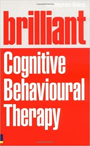 Brilliant Cognitive Behavioural Therapy: How to Use CBT to Improve Your Mind and Your Life. Stephen Briers by Stephen Briers