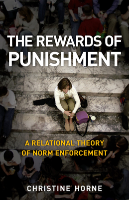 The Rewards of Punishment: A Relational Theory of Norm Enforcement by Christine Horne