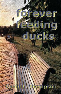 Forever Feeding Ducks by David L. Thompson