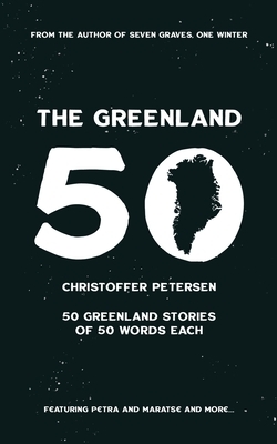 The Greenland 50: 50 Greenland stories of 50 words each by Christoffer Petersen