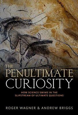 The Penultimate Curiosity: How Science Swims in the Slipstream of Ultimate Questions by Roger Wagner, Andrew Briggs