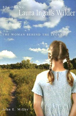 Becoming Laura Ingalls Wilder: The Woman Behind the Legend by John E. Miller