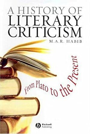A History of Literary Criticism and Theory: From Plato to the Present by M.A.R. Habib