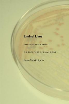 Liminal Lives: Imagining the Human at the Frontiers of Biomedicine by Susan Merrill Squier