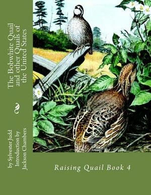 The Bobwhite Quail and other Quails of the United States: Raising Quail Book 4 by Sylvester Judd