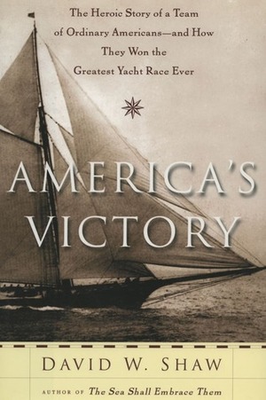 America's Victory: The Heroic Story of a Team of Ordinary Americans, and How They Won the Greatest Yacht Race Ever by David W. Shaw