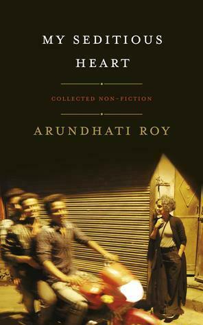 My Seditious Heart: Collected Non-fiction by Arundhati Roy