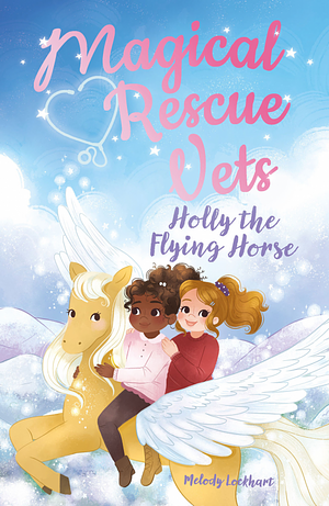 Magical Rescue Vets: Holly the Flying Horse by Melody Lockhart