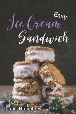 Easy Ice Cream Sandwiches: The Best and Creamiest Recipes to Make at Home by Daniel Humphreys
