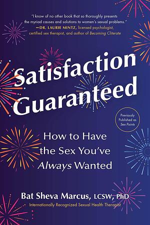 Satisfaction Guaranteed: How to Have the Sex You've Always Wanted by Bat Sheva Marcus