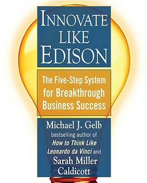 Innovate Like Edison: The Five-Step System for Breakthrough Business Success by Michael J. Gelb, Sarah Miller Caldicott