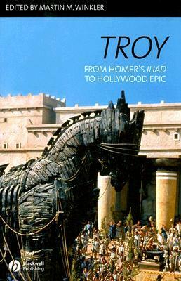 Troy: From Homer's Iliad to Hollywood Epic by Martin M. Winkler