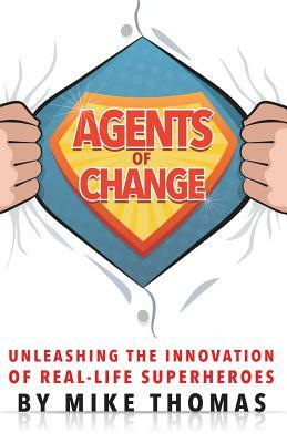 Agents of Change: Unleashing the Innovation of Real-Life Superheroes by Mike Thomas