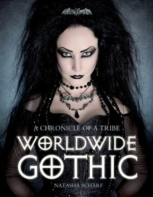 Worldwide Gothic: A Chronicle of a Tribe by Natasha Scharf