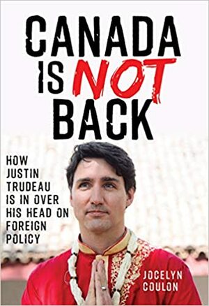 Canada Is Not Back: How Justin Trudeau Is in Over His Head on Foreign Policy by Jocelyn Coulon