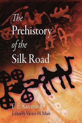 The Prehistory of the Silk Road by Victor H. Mair, E.E. Kuzmina