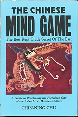 The Chinese Mind Game: The Best Kept Trade Secret of the East by Chin-Ning Chu