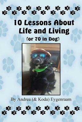 10 Lessons About Life and Living (or 70 in Dog) by Andrea Eygenraam