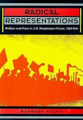 Radical Representations: Politics and Form in U.S. Proletarian Fiction, 1929-1941 by Barbara Foley