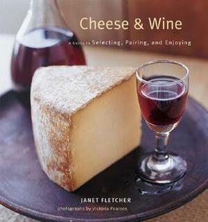 Cheese and Wine: Perfect Pairings for Entertaining and Everyday by Victoria Pearson, Janet Fletcher