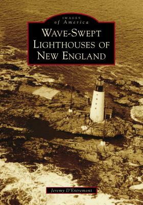 Wave-Swept Lighthouses of New England by Jeremy D'Entremont