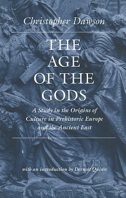 The Age of the Gods: A Study in the Origins of Culture in Prehistoric Europe and the Ancient East by Dermot Quinn, Christopher Henry Dawson