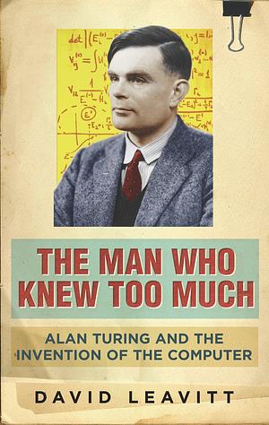 The Man who Knew Too Much: Alan Turing and the Invention of the Computer by David Leavitt
