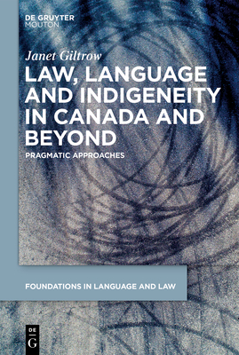 Law, Language and Indigeneity in Canada and Beyond: Pragmatic Approaches by Janet Giltrow