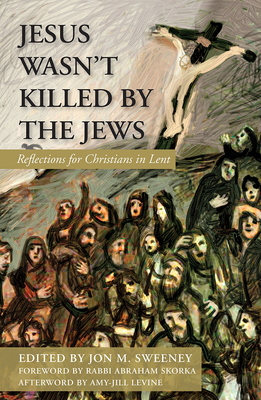 Jesus Wasn't Killed by the Jews: Reflections for Christians in Lent by Jon M. Sweeney