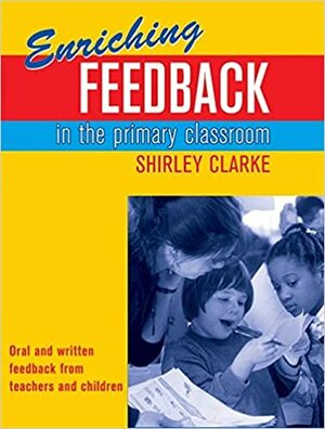Enriching Feedback In The Primary Classroom by Shirley Clarke