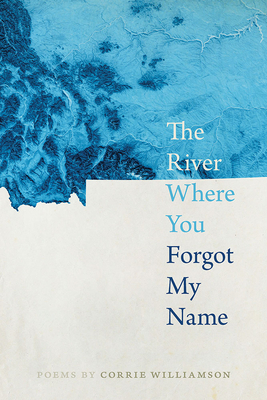 The River Where You Forgot My Name by Corrie Williamson