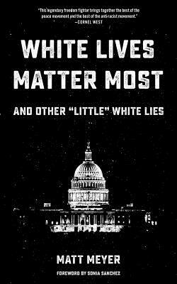 White Lives Matter Most: And Other "little" White Lies by Matt Meyer