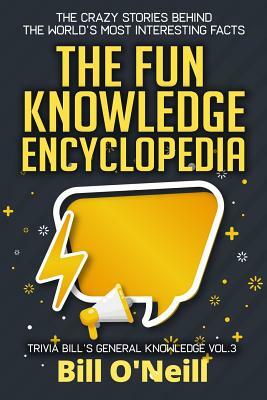 The Fun Knowledge Encyclopedia Volume 3: The Crazy Stories Behind the World's Most Interesting Facts by Bill O'Neill