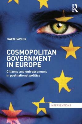 Cosmopolitan Government in Europe: Citizens and Entrepreneurs in Postnational Politics by Owen Parker