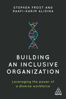 Building an Inclusive Organization: Leveraging the Power of a Diverse Workforce by Raafi-Karim Alidina, Stephen Frost