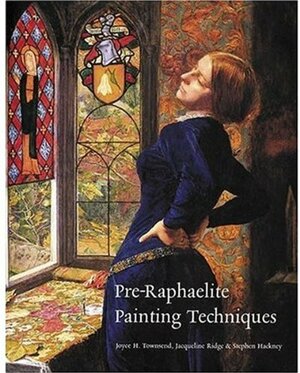 Pre-Raphaelite Painting Techniques by Stephen Hackney, Joyce Townsend, Leslie Carlyle, Jacqueline Ridge