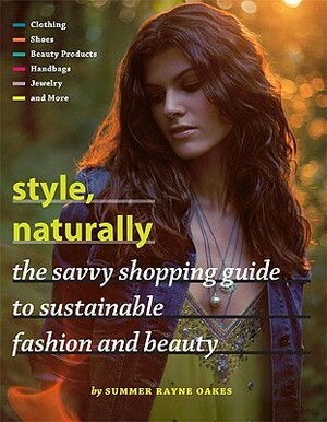 Style, Naturally: The Savvy Shopping Guide to Sustainable Fashion and Beauty by Summer Rayne Oakes