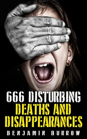 666 Disturbing Deaths and Disappearances by Benjamin Burrow