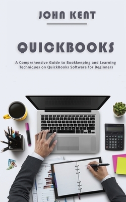 QuickBooks: A Comprehensive Guide to Bookkeeping and Learning Techniques on QuickBooks Software for Beginners by John Kent