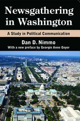 Newsgathering in Washington: A Study in Political Communication by Georgie Anne Geyer, Dan Nimmo
