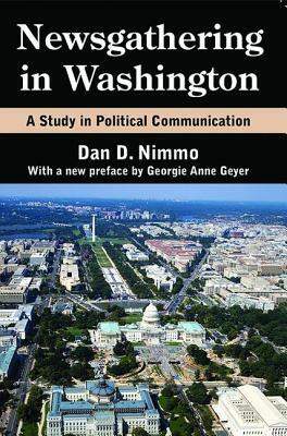 Newsgathering in Washington: A Study in Political Communication by Dan Nimmo, Georgie Anne Geyer