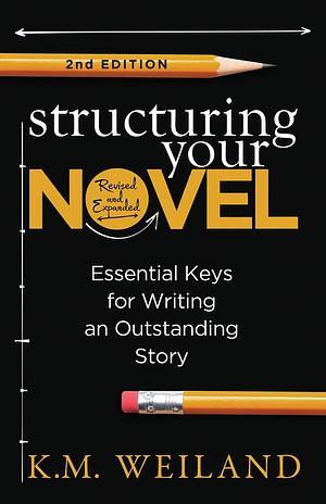 Structuring Your Novel (Revised & Expanded 2nd Edition): Essential Keys for Writing an Outstanding Story by K.M. Weiland