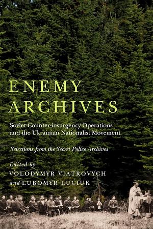 Enemy Archives: Soviet Counterinsurgency Operations and the Ukrainian Nationalist Movement by Volodymyr Viatrovych, Lubomyr Y. Luciuk