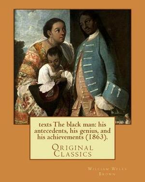 The black man: his antecedents, his genius, and his achievements (1863). By: William Wells Brown: (Original Classics) by William Wells Brown