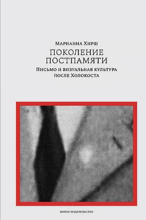 Поколение постпамяти. Письмо и визуальная культура после Холокоста by Marianne Hirsch