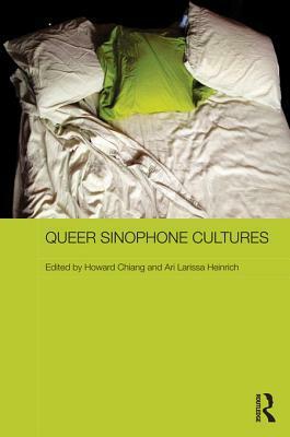 Queer Sinophone Cultures by Ari Larissa Heinrich, Howard Chiang