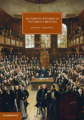 Picturing Reform in Victorian Britain by Janice Carlisle