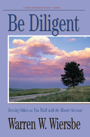 Be Diligent (Mark): Serving Others as You Walk with the Master Servant by Warren W. Wiersbe