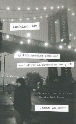 Lucking Out: My Life Getting Down and Semi-Dirty in Seventies New York by James Wolcott
