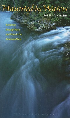 Haunted by Waters: A Journey Through Race and Place in the American West by Robert T. Hayashi